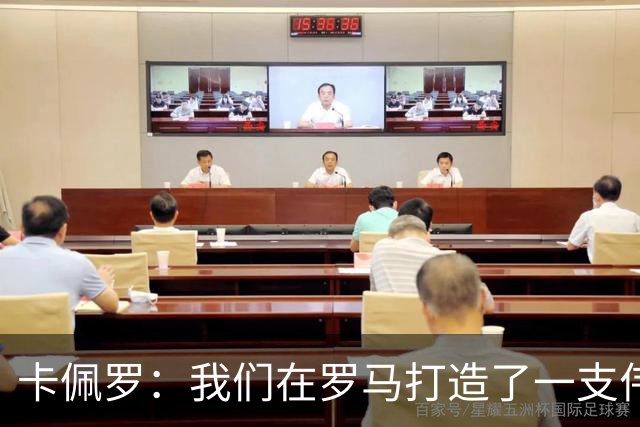 卡佩罗：我们在罗马打造了一支伟大的球队 卡萨诺是真正的天才