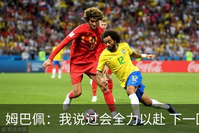 姆巴佩：我说过会全力以赴 下一回合继续攻击皇马