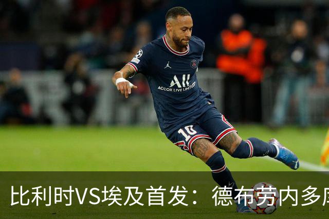 比利时VS埃及首发：德布劳内多库特罗萨德再战萨拉赫