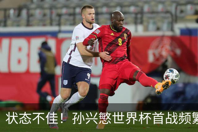 状态不佳！孙兴慜世界杯首战频繁失良机 韩媒：令人失望！